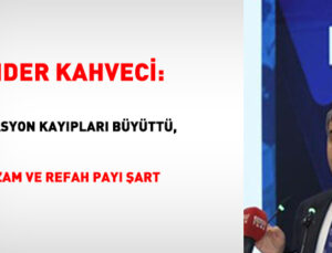 Başkan Kahveci: Enflasyon kayıpları büyüttü, ek artırım ve refah hissesi kaide